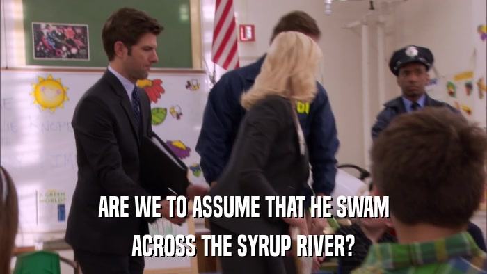 ARE WE TO ASSUME THAT HE SWAM ACROSS THE SYRUP RIVER? 