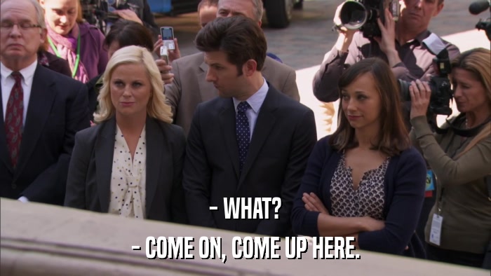 - WHAT? - COME ON, COME UP HERE. 