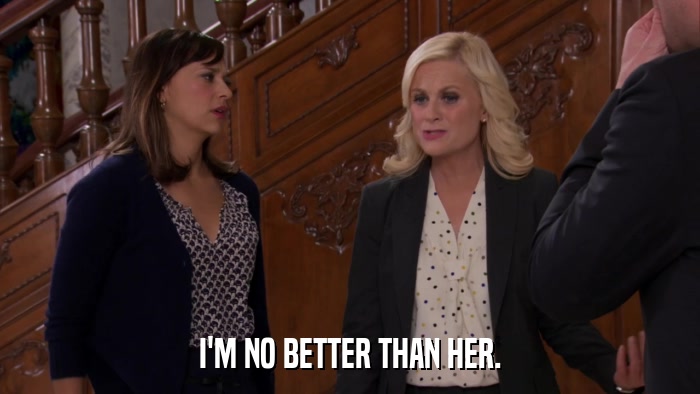 I'M NO BETTER THAN HER.  