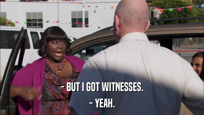 - BUT I GOT WITNESSES. - YEAH. 