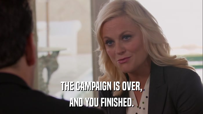 THE CAMPAIGN IS OVER, AND YOU FINISHED. 