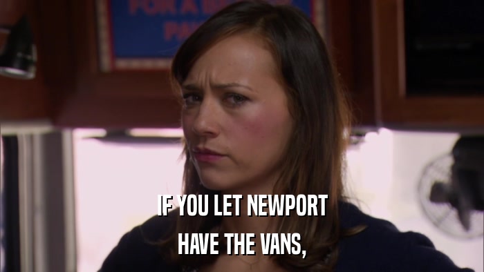 IF YOU LET NEWPORT HAVE THE VANS, 