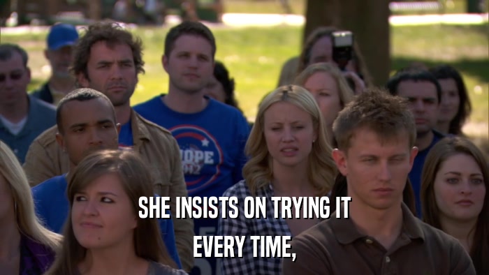 SHE INSISTS ON TRYING IT EVERY TIME, 