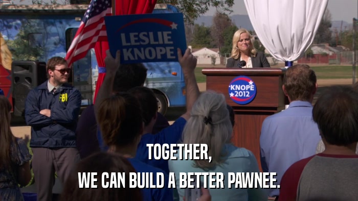TOGETHER, WE CAN BUILD A BETTER PAWNEE. 