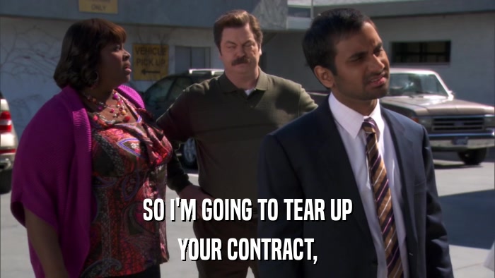 SO I'M GOING TO TEAR UP YOUR CONTRACT, 
