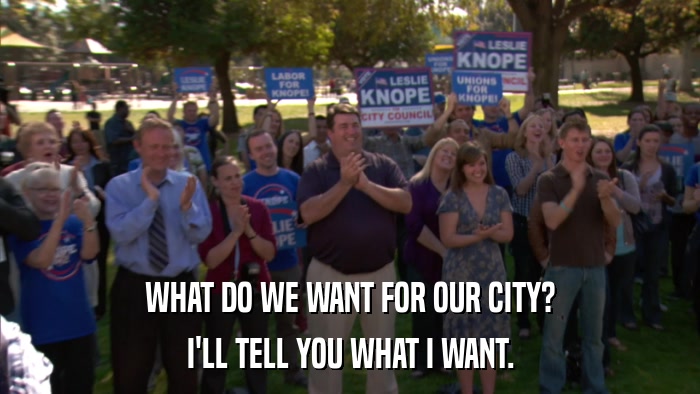 WHAT DO WE WANT FOR OUR CITY? I'LL TELL YOU WHAT I WANT. 