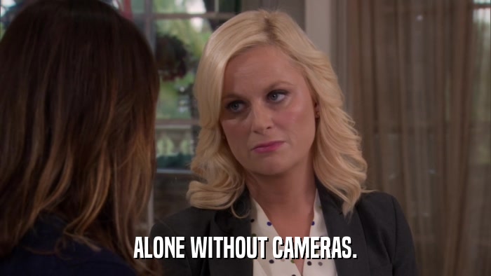ALONE WITHOUT CAMERAS.  