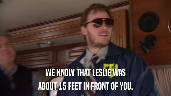 WE KNOW THAT LESLIE WAS ABOUT 15 FEET IN FRONT OF YOU, 