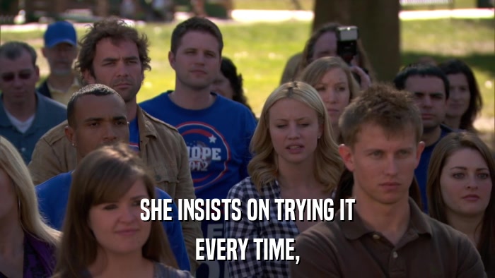 SHE INSISTS ON TRYING IT EVERY TIME, 