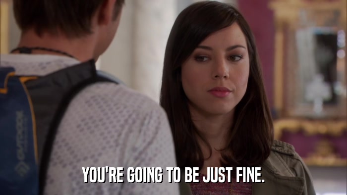 YOU'RE GOING TO BE JUST FINE.  