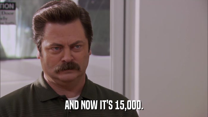AND NOW IT'S 15,000.  