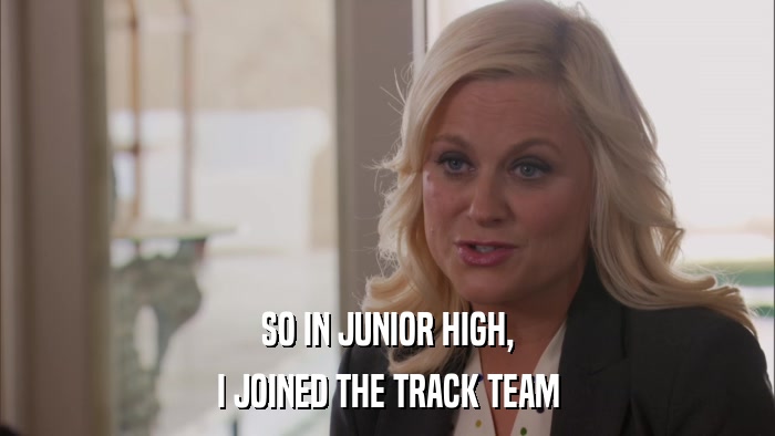 SO IN JUNIOR HIGH, I JOINED THE TRACK TEAM 