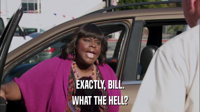 EXACTLY, BILL. WHAT THE HELL? 