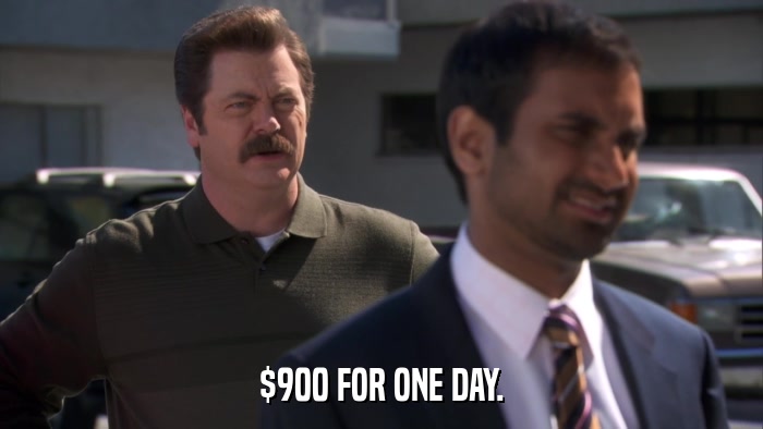$900 FOR ONE DAY.  