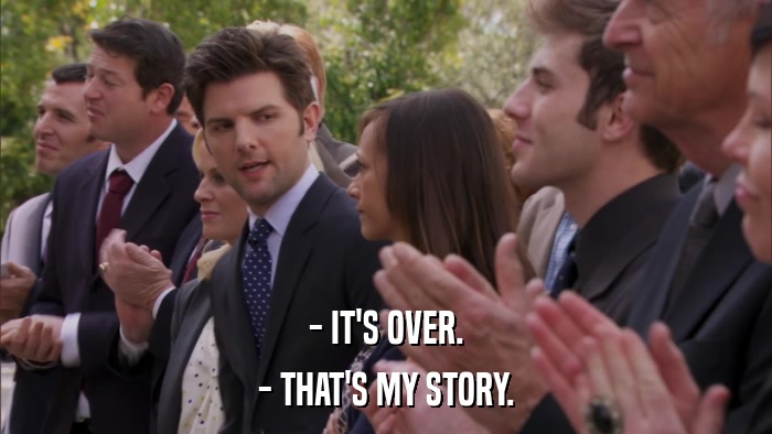 - IT'S OVER. - THAT'S MY STORY. 