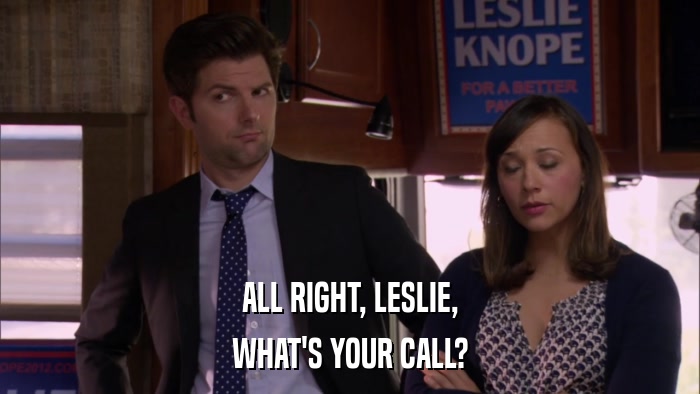 ALL RIGHT, LESLIE, WHAT'S YOUR CALL? 