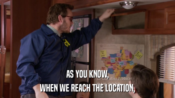 AS YOU KNOW, WHEN WE REACH THE LOCATION, 