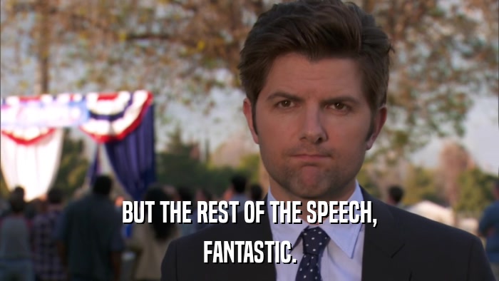BUT THE REST OF THE SPEECH, FANTASTIC. 