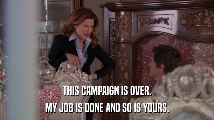 THIS CAMPAIGN IS OVER. MY JOB IS DONE AND SO IS YOURS. 