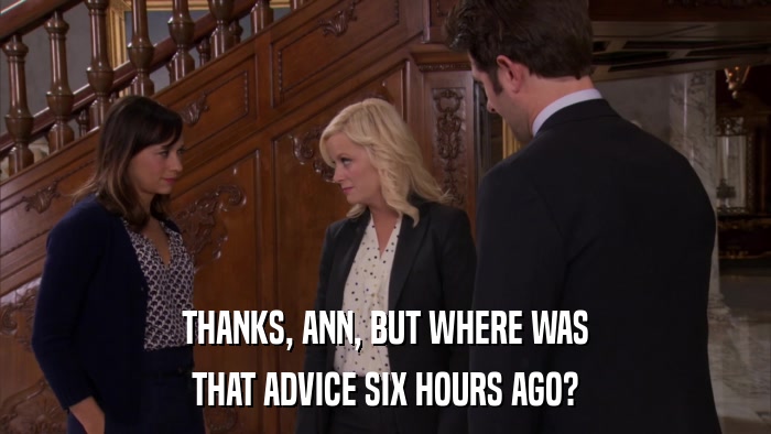 THANKS, ANN, BUT WHERE WAS THAT ADVICE SIX HOURS AGO? 