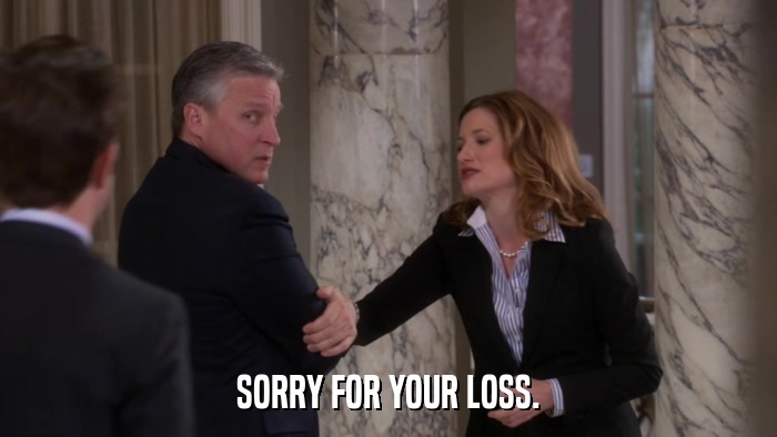 SORRY FOR YOUR LOSS.  