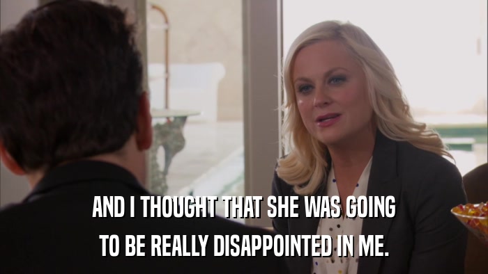 AND I THOUGHT THAT SHE WAS GOING TO BE REALLY DISAPPOINTED IN ME. 