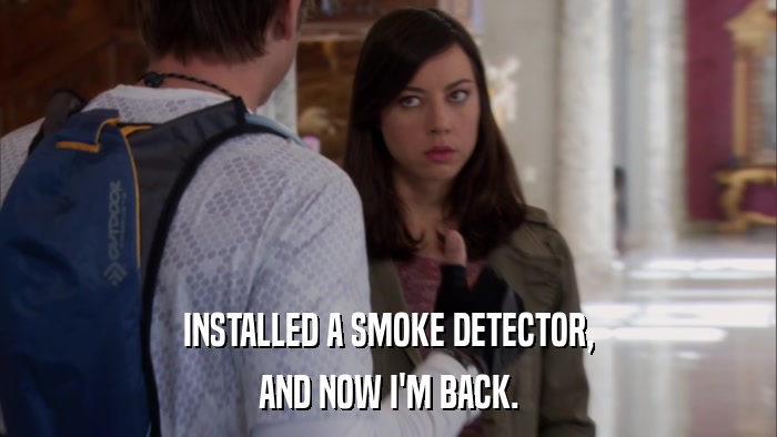 INSTALLED A SMOKE DETECTOR, AND NOW I'M BACK. 