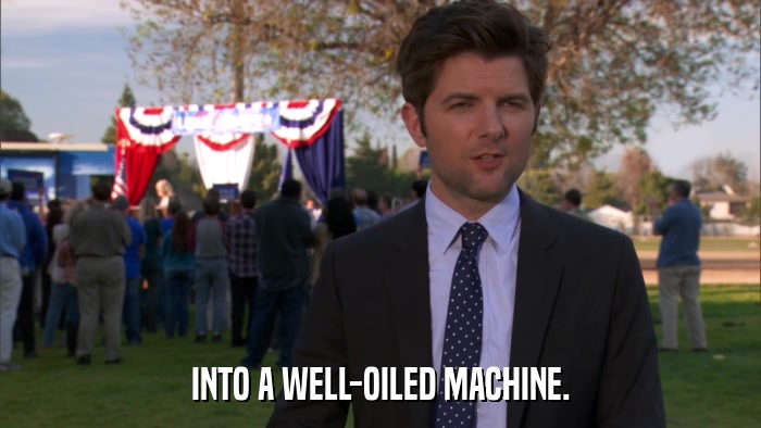 INTO A WELL-OILED MACHINE.  