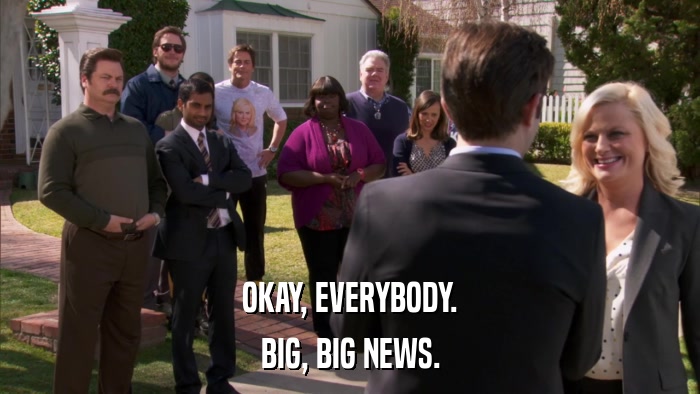 OKAY, EVERYBODY. BIG, BIG NEWS. 