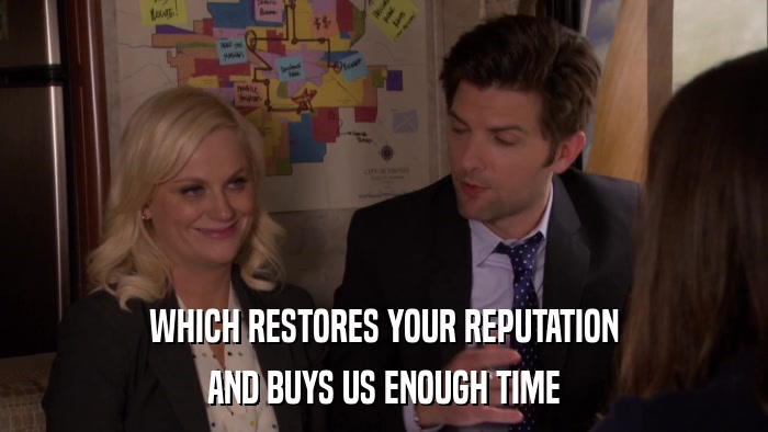 WHICH RESTORES YOUR REPUTATION AND BUYS US ENOUGH TIME 