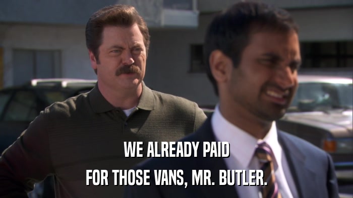 WE ALREADY PAID FOR THOSE VANS, MR. BUTLER. 