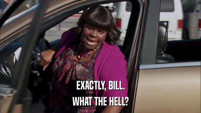 EXACTLY, BILL. WHAT THE HELL? 