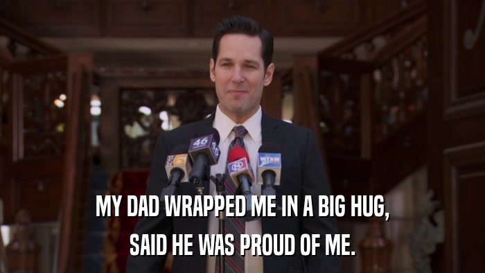 MY DAD WRAPPED ME IN A BIG HUG, SAID HE WAS PROUD OF ME. 