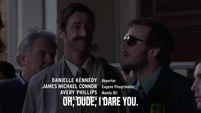 OH, DUDE, I DARE YOU.  