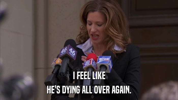 I FEEL LIKE HE'S DYING ALL OVER AGAIN. 