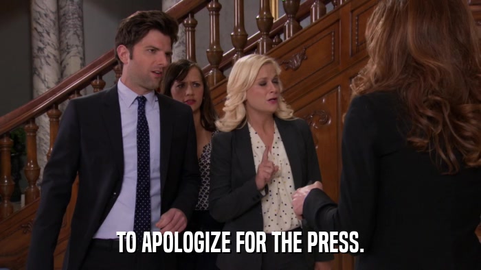TO APOLOGIZE FOR THE PRESS.  