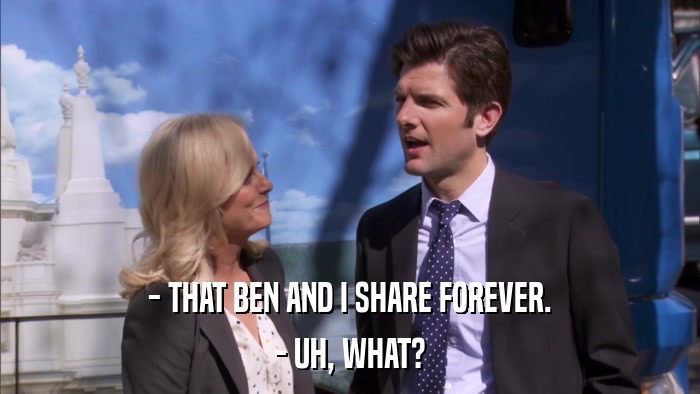 - THAT BEN AND I SHARE FOREVER. - UH, WHAT? 