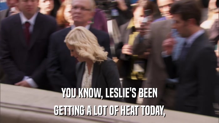 YOU KNOW, LESLIE'S BEEN GETTING A LOT OF HEAT TODAY, 