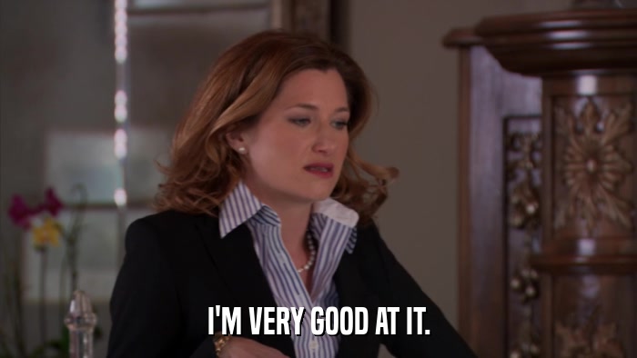 I'M VERY GOOD AT IT.  