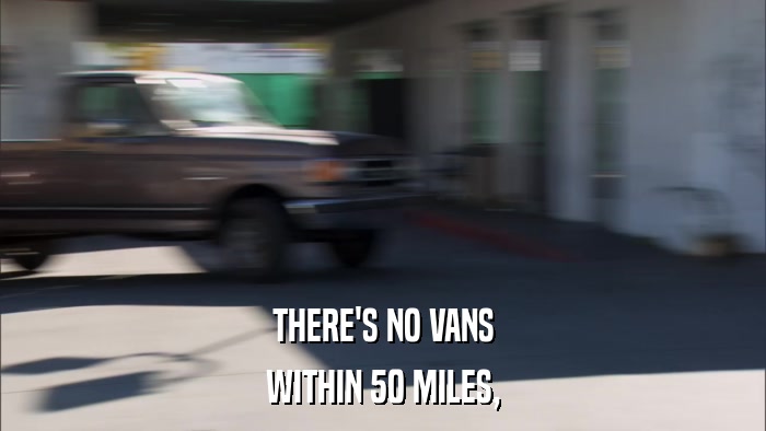 THERE'S NO VANS WITHIN 50 MILES, 