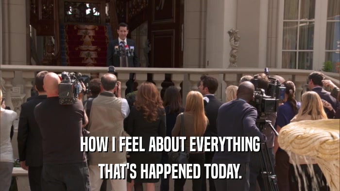 HOW I FEEL ABOUT EVERYTHING THAT'S HAPPENED TODAY. 
