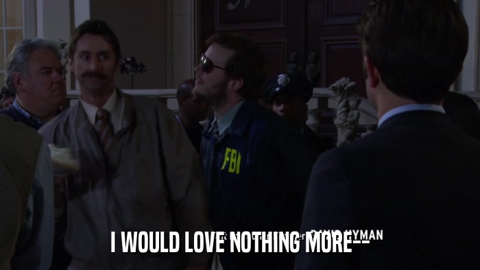 I WOULD LOVE NOTHING MORE--  