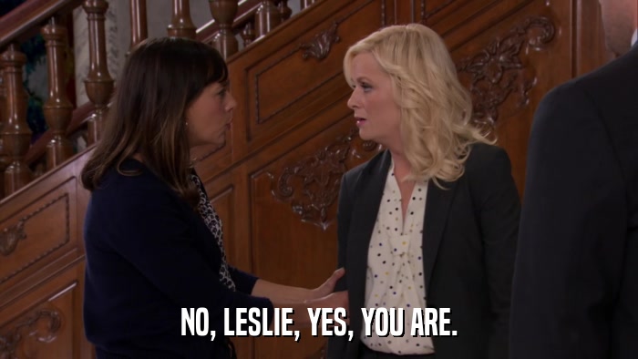 NO, LESLIE, YES, YOU ARE.  