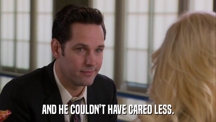 AND HE COULDN'T HAVE CARED LESS.  