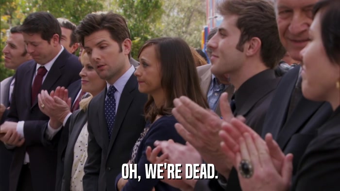 OH, WE'RE DEAD.  
