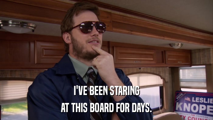 I'VE BEEN STARING AT THIS BOARD FOR DAYS. 