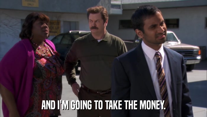AND I'M GOING TO TAKE THE MONEY.  