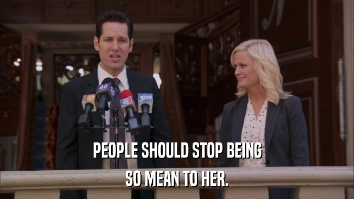 PEOPLE SHOULD STOP BEING SO MEAN TO HER. 