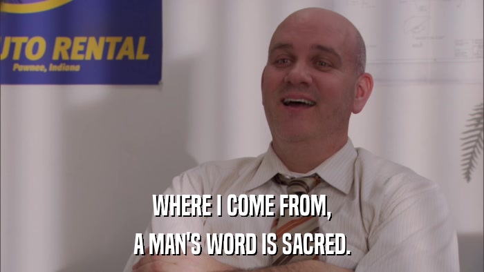WHERE I COME FROM, A MAN'S WORD IS SACRED. 