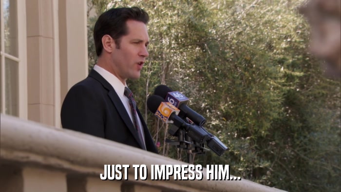 JUST TO IMPRESS HIM...  